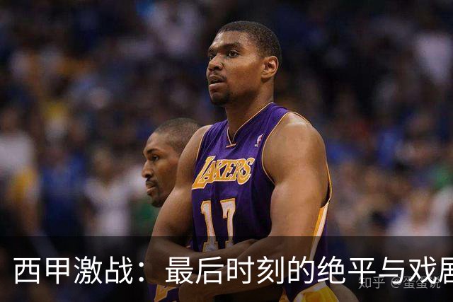 西甲激战：最后时刻的绝平与戏剧性反转
